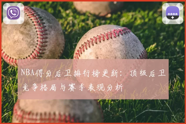 NBA得分后卫排行榜更新：顶级后卫竞争格局与赛季表现分析