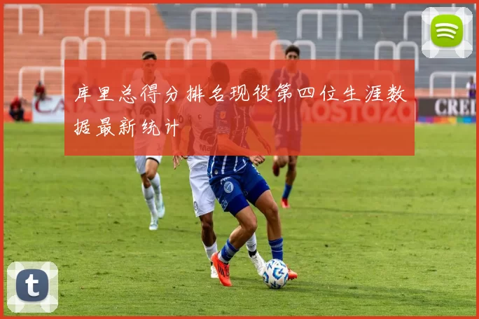 库里总得分排名现役第四位生涯数据最新统计