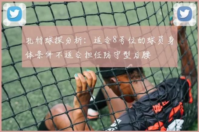 孔特球探分析:适合8号位的球员身体条件不适合担任防守型后腰