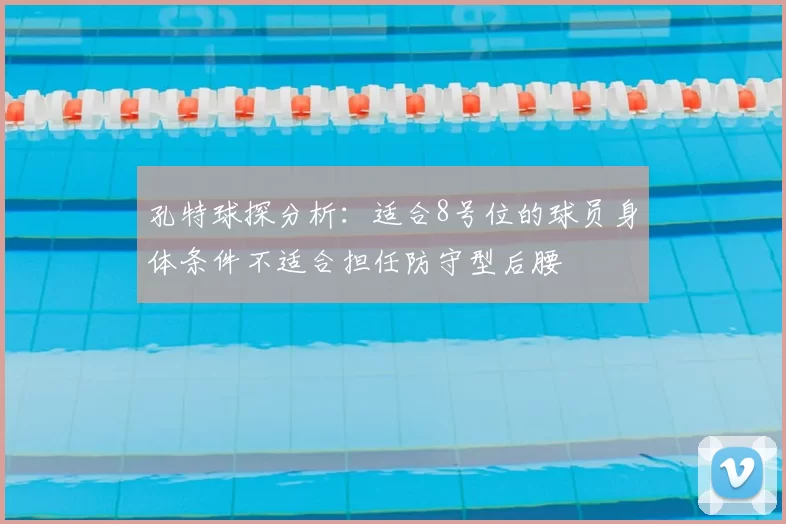 孔特球探分析：适合8号位的球员身体条件不适合担任防守型后腰