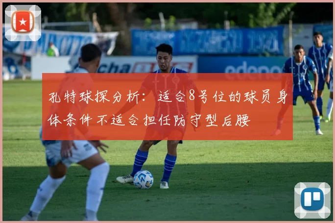 孔特球探分析:适合8号位的球员身体条件不适合担任防守型后腰