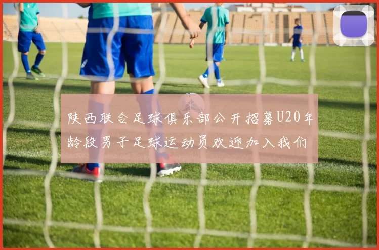 陕西联合足球俱乐部公开招募U20年龄段男子足球运动员欢迎加入我们的团队