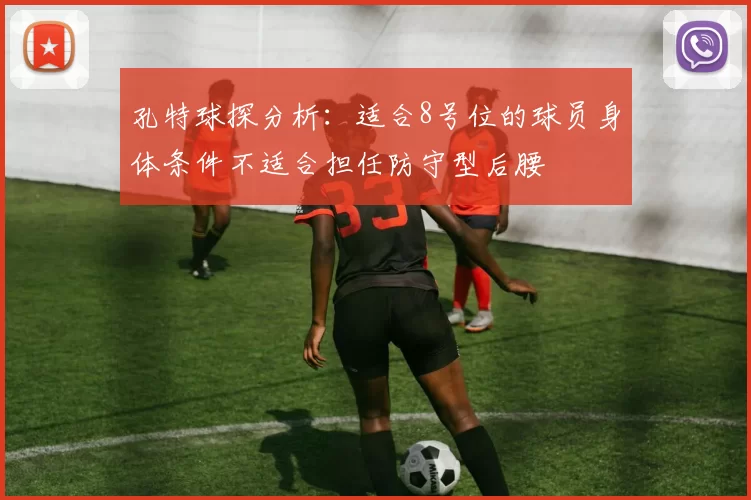 孔特球探分析:适合8号位的球员身体条件不适合担任防守型后腰