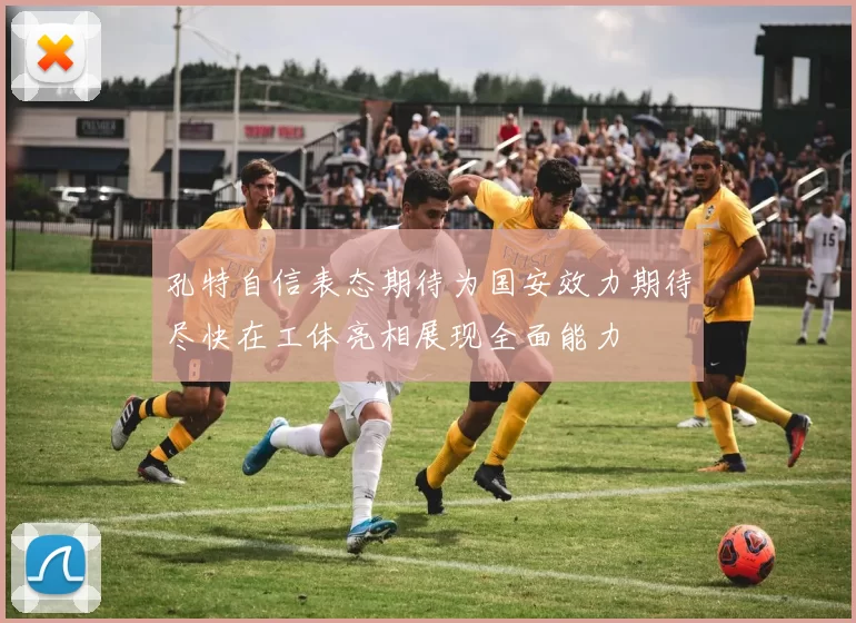孔特自信表态期待为国安效力期待尽快在工体亮相展现全面能力