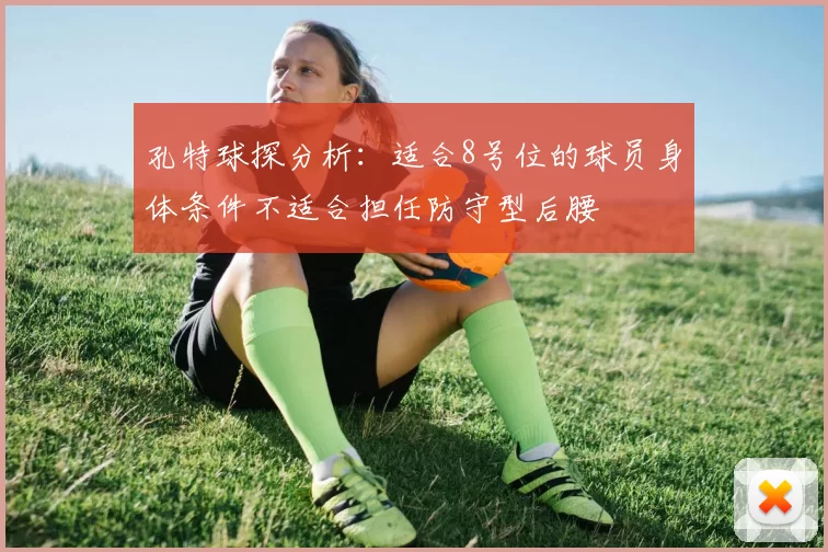 孔特球探分析：适合8号位的球员身体条件不适合担任防守型后腰