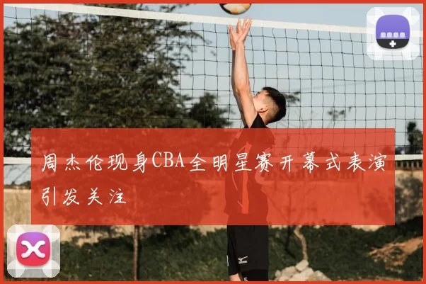 周杰伦现身CBA全明星赛开幕式表演引发关注