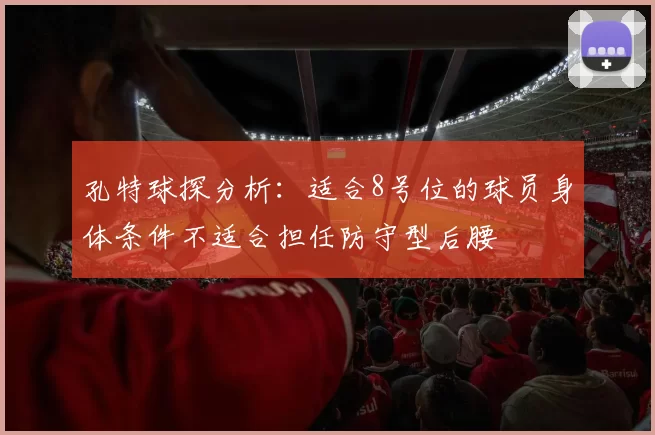 孔特球探分析:适合8号位的球员身体条件不适合担任防守型后腰
