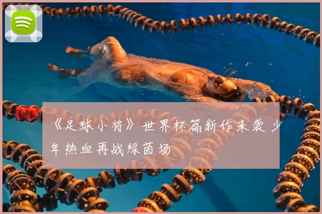 《足球小将》世界杯篇新作来袭 少年热血再战绿茵场