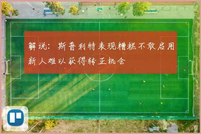 解说：斯普利特表现糟糕不敢启用新人难以获得转正机会