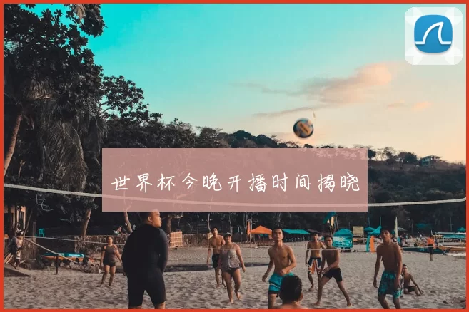 世界杯今晚开播时间揭晓