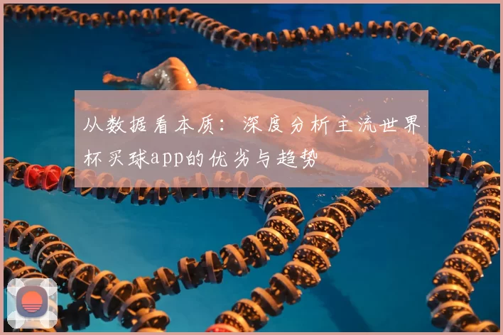 从数据看本质：深度分析主流世界杯买球app的优劣与趋势
