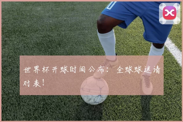 世界杯开球时间公布：全球球迷请对表！