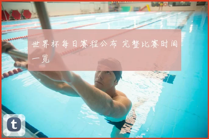 世界杯每日赛程公布 完整比赛时间一览