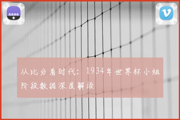 从比分看时代：1934年世界杯小组阶段数据深度解读