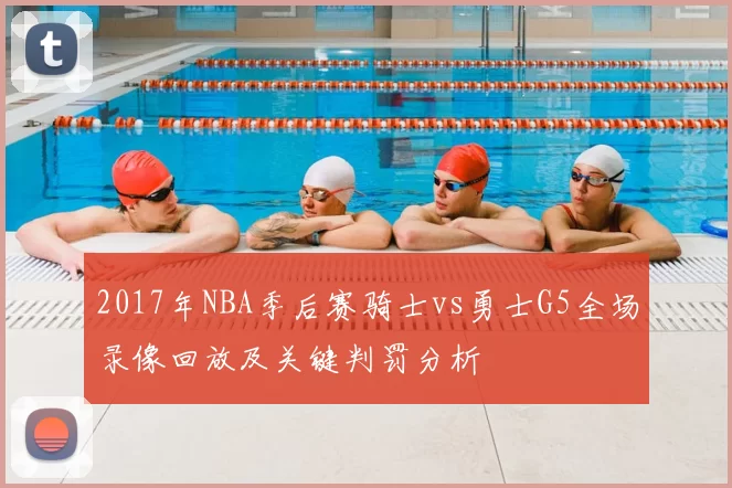 2017年NBA季后赛骑士vs勇士G5全场录像回放及关键判罚分析