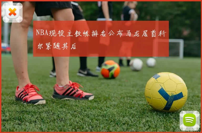 NBA现役主教练排名公布马龙居首科尔紧随其后