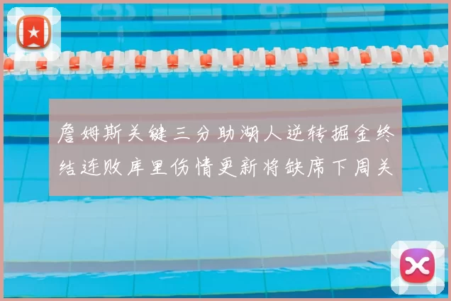 詹姆斯关键三分助湖人逆转掘金终结连败库里伤情更新将缺席下周关键战役