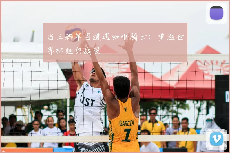 当三狮军团遭遇咖啡骑士：重温世界杯经典战役