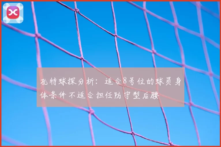 孔特球探分析:适合8号位的球员身体条件不适合担任防守型后腰