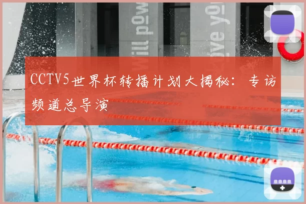 CCTV5世界杯转播计划大揭秘:专访频道总导演
