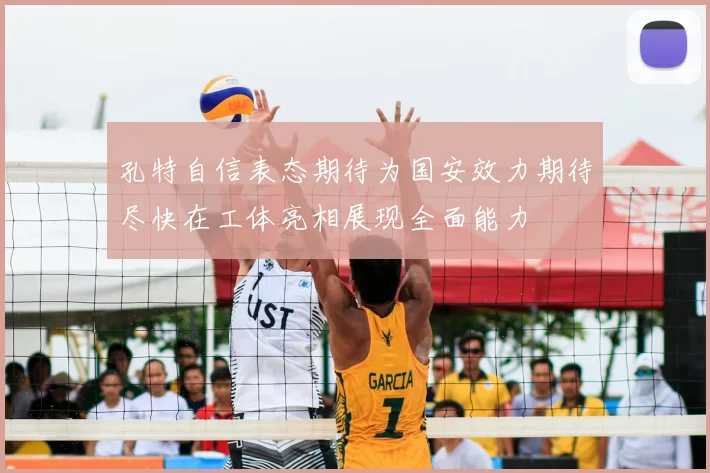 孔特自信表态期待为国安效力期待尽快在工体亮相展现全面能力