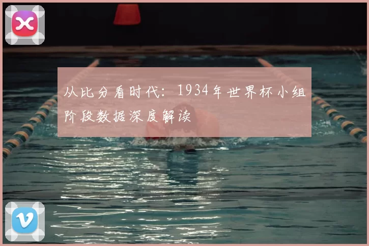 从比分看时代:1934年世界杯小组阶段数据深度解读