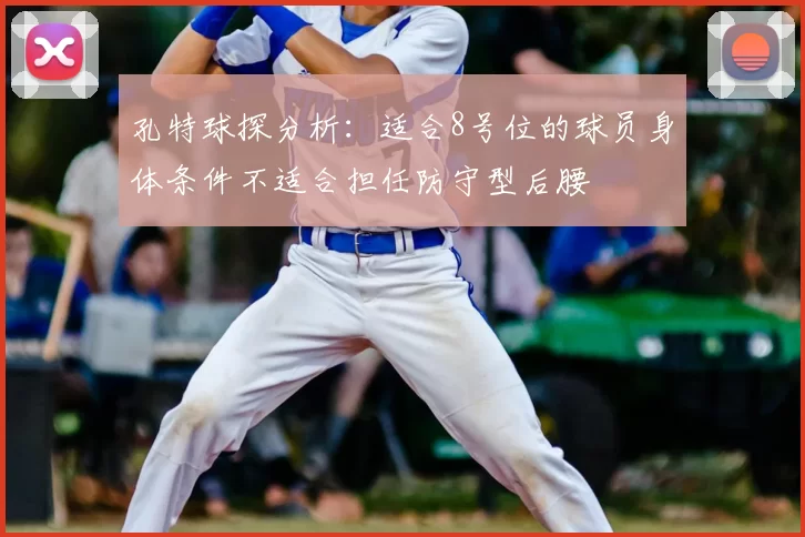孔特球探分析:适合8号位的球员身体条件不适合担任防守型后腰