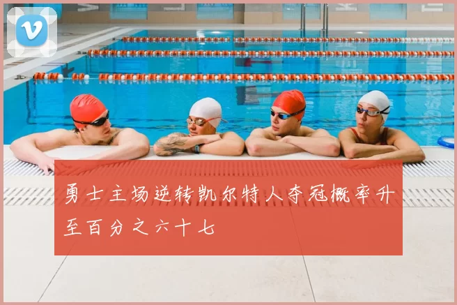 勇士主场逆转凯尔特人夺冠概率升至百分之六十七