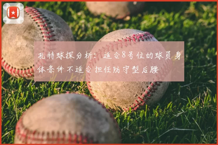 孔特球探分析:适合8号位的球员身体条件不适合担任防守型后腰