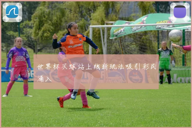 世界杯买球站上线新玩法吸引彩民涌入