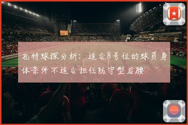 孔特球探分析：适合8号位的球员身体条件不适合担任防守型后腰