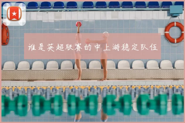 谁是英超联赛的中上游稳定队伍