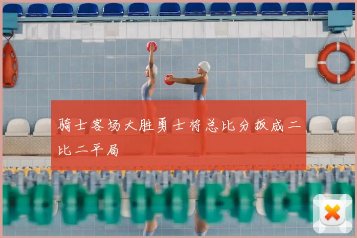 骑士客场大胜勇士将总比分扳成二比二平局