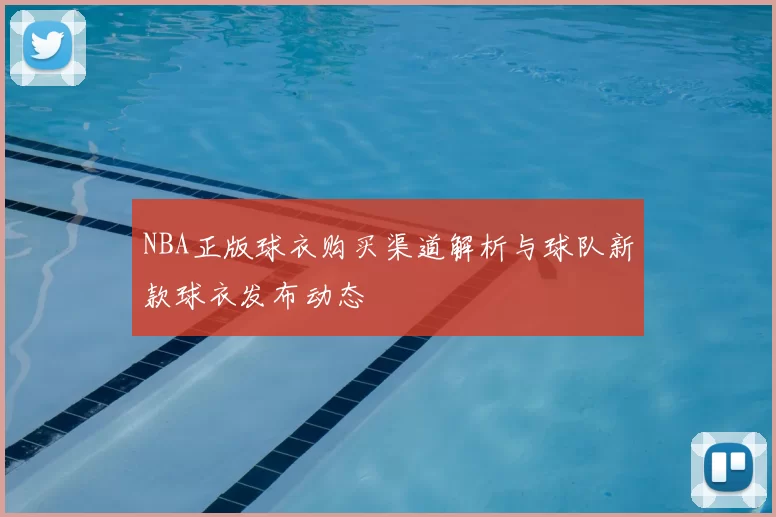 NBA正版球衣购买渠道解析与球队新款球衣发布动态