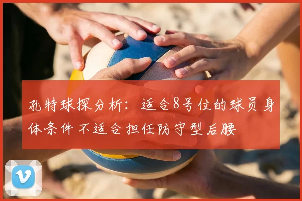 孔特球探分析：适合8号位的球员身体条件不适合担任防守型后腰