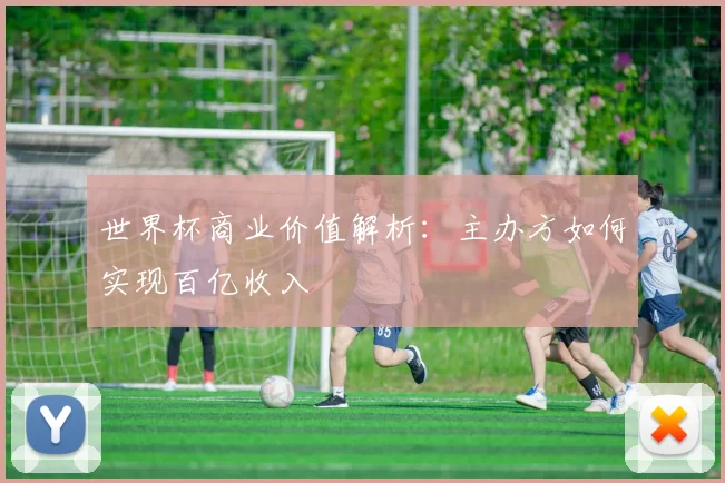 世界杯商业价值解析：主办方如何实现百亿收入