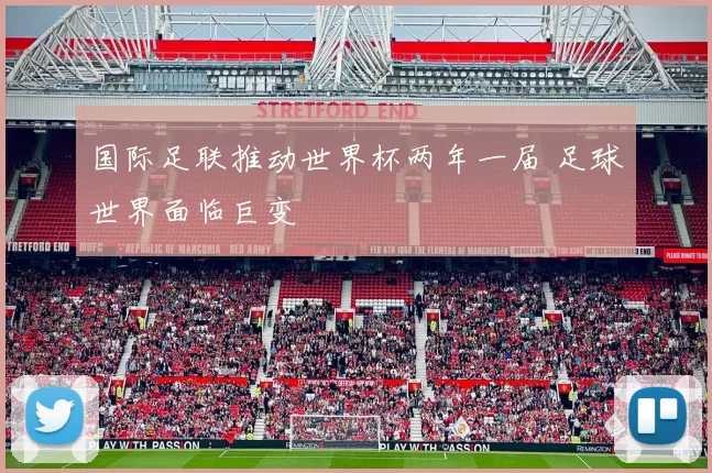 国际足联推动世界杯两年一届 足球世界面临巨变