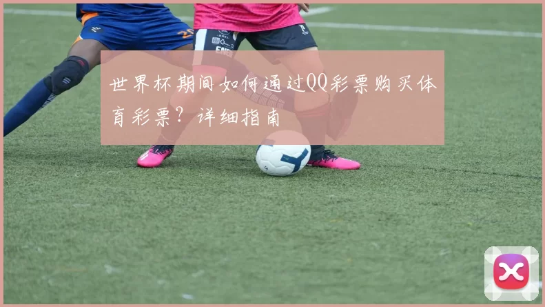 世界杯期间如何通过QQ彩票购买体育彩票?详细指南
