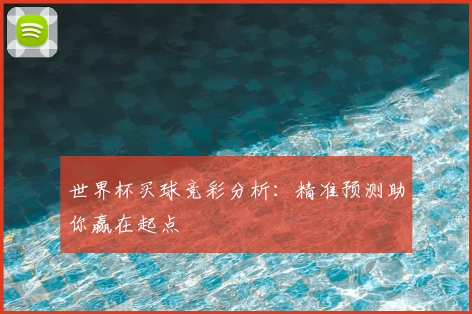 世界杯买球竞彩分析:精准预测助你赢在起点