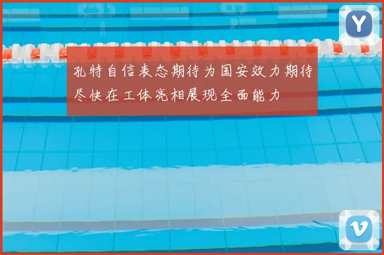 孔特自信表态期待为国安效力期待尽快在工体亮相展现全面能力