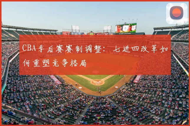 CBA季后赛赛制调整：七进四改革如何重塑竞争格局