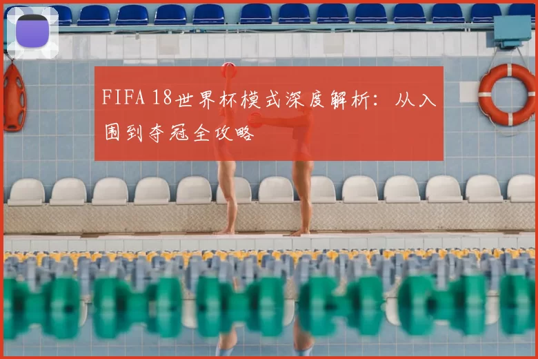 FIFA 18世界杯模式深度解析：从入围到夺冠全攻略