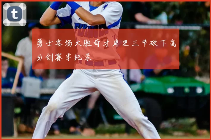 勇士客场大胜奇才库里三节砍下高分创赛季纪录
