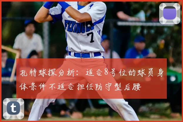 孔特球探分析:适合8号位的球员身体条件不适合担任防守型后腰