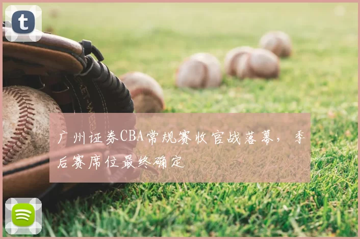 广州证券CBA常规赛收官战落幕，季后赛席位最终确定