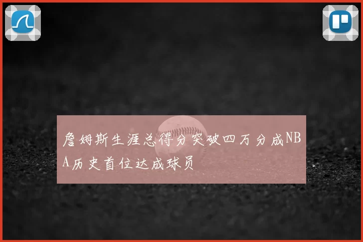 詹姆斯生涯总得分突破四万分成NBA历史首位达成球员