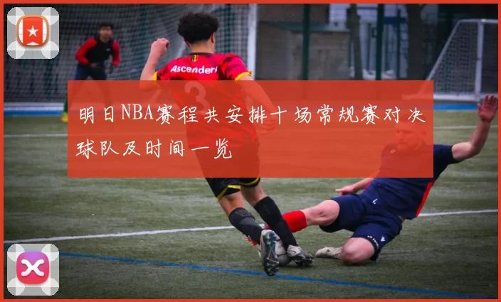 明日NBA赛程共安排十场常规赛对决球队及时间一览