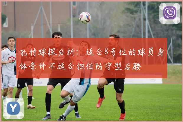 孔特球探分析:适合8号位的球员身体条件不适合担任防守型后腰