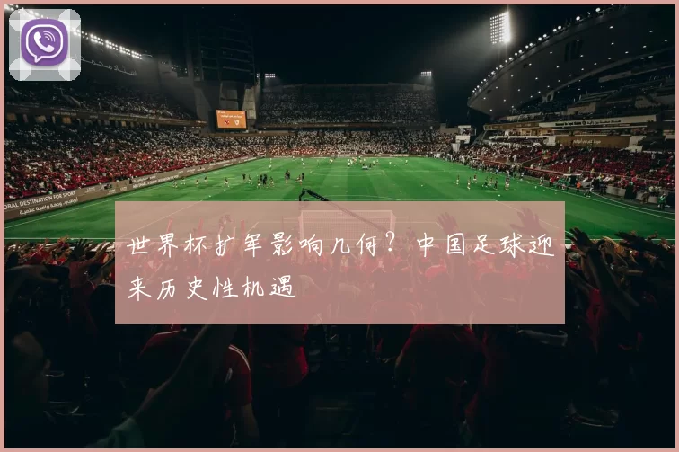 世界杯扩军影响几何?中国足球迎来历史性机遇
