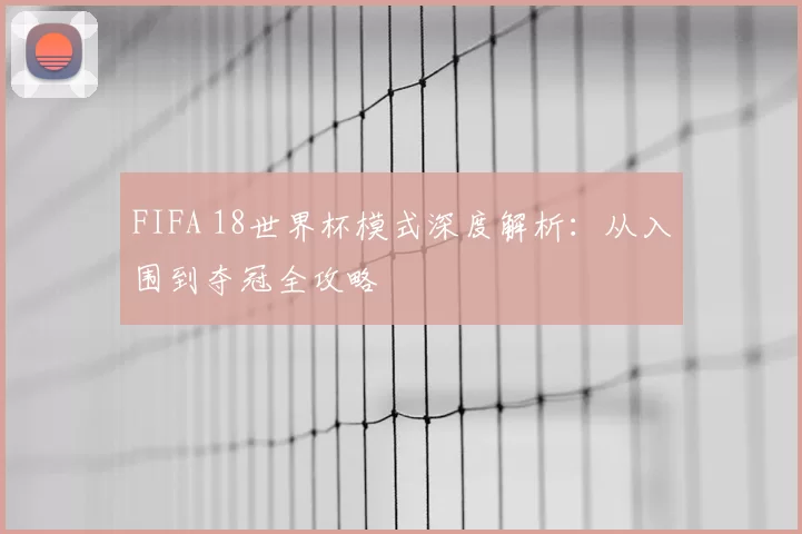 FIFA 18世界杯模式深度解析：从入围到夺冠全攻略